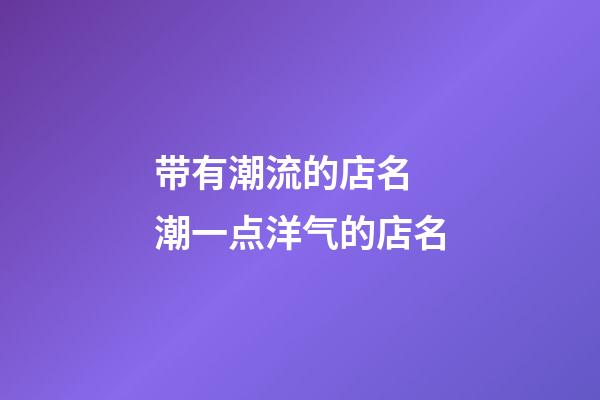 带有潮流的店名 潮一点洋气的店名-第1张-店铺起名-玄机派